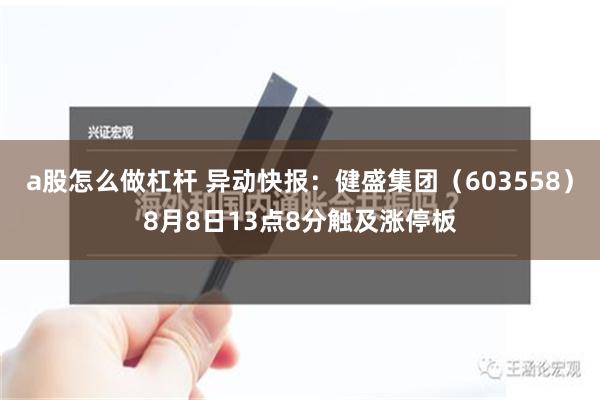 a股怎么做杠杆 异动快报：健盛集团（603558）8月8日13点8分触及涨停板