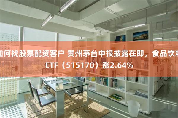 如何找股票配资客户 贵州茅台中报披露在即，食品饮料ETF（515170）涨2.64%