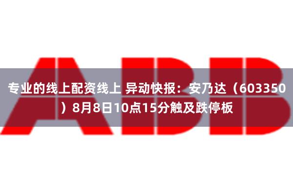 专业的线上配资线上 异动快报：安乃达（603350）8月8日10点15分触及跌停板