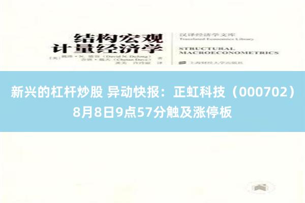 新兴的杠杆炒股 异动快报：正虹科技（000702）8月8日9点57分触及涨停板