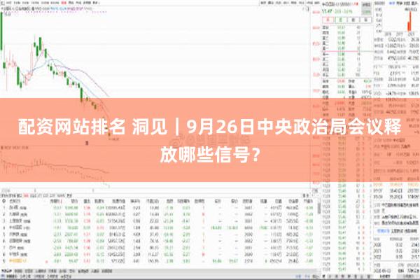 配资网站排名 洞见｜9月26日中央政治局会议释放哪些信号？