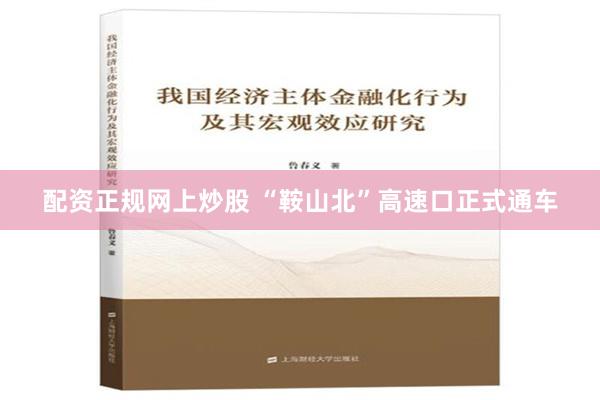 配资正规网上炒股 “鞍山北”高速口正式通车