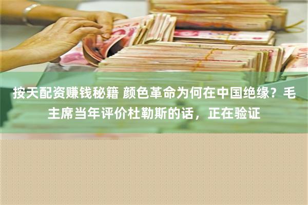 按天配资赚钱秘籍 颜色革命为何在中国绝缘？毛主席当年评价杜勒斯的话，正在验证