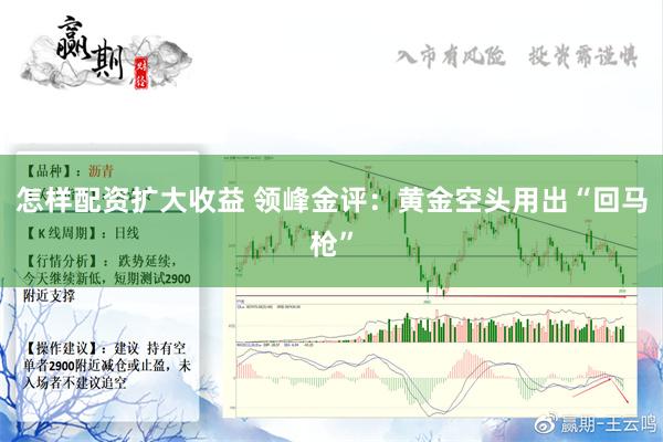 怎样配资扩大收益 领峰金评：黄金空头用出“回马枪”