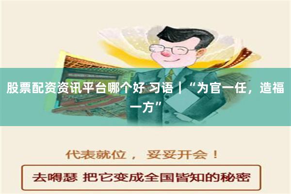 股票配资资讯平台哪个好 习语｜“为官一任，造福一方”