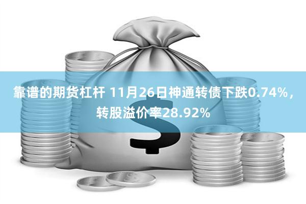 靠谱的期货杠杆 11月26日神通转债下跌0.74%，转股溢价率28.92%