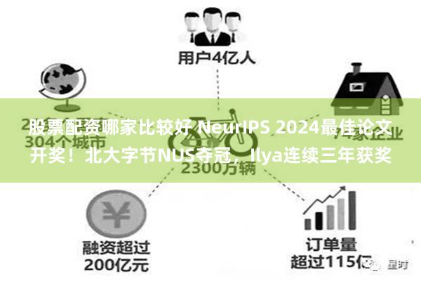 股票配资哪家比较好 NeurIPS 2024最佳论文开奖！北大字节NUS夺冠，Ilya连续三年获奖