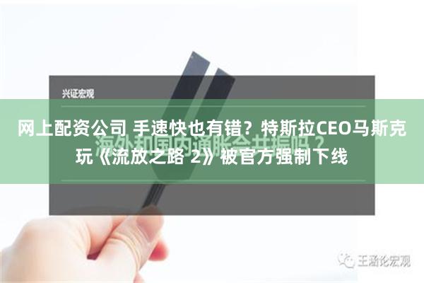 网上配资公司 手速快也有错？特斯拉CEO马斯克玩《流放之路 2》被官方强制下线