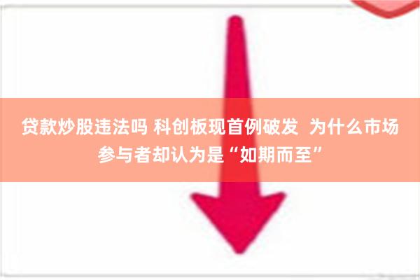 贷款炒股违法吗 科创板现首例破发  为什么市场参与者却认为是“如期而至”