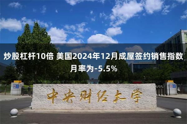 炒股杠杆10倍 美国2024年12月成屋签约销售指数月率为-5.5%