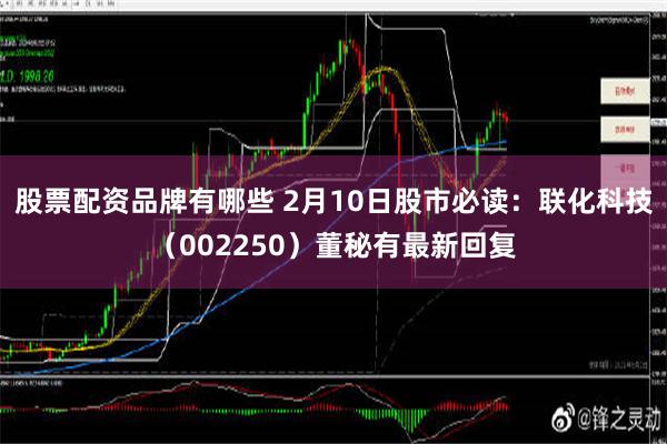 股票配资品牌有哪些 2月10日股市必读：联化科技（002250）董秘有最新回复